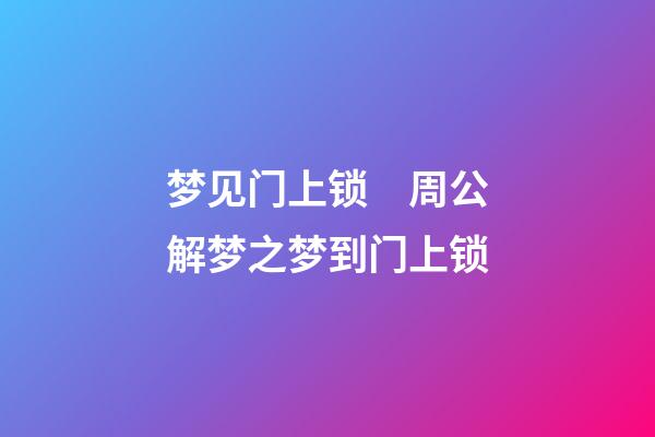 梦见门上锁　周公解梦之梦到门上锁